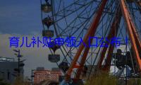 育儿补贴申领入口公布！有人已成功提交申请